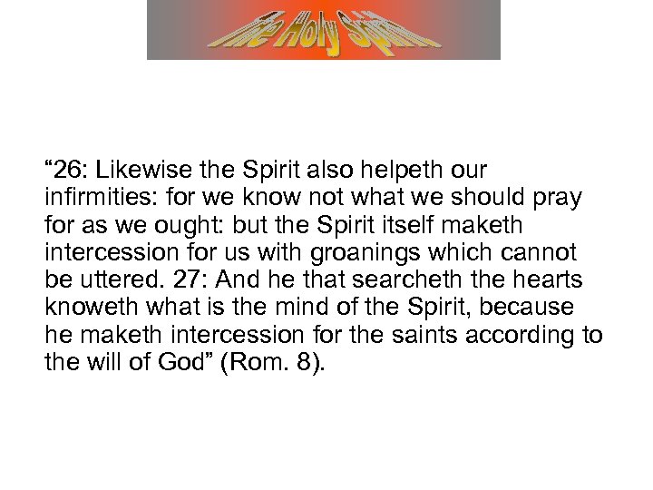 “ 26: Likewise the Spirit also helpeth our infirmities: for we know not what