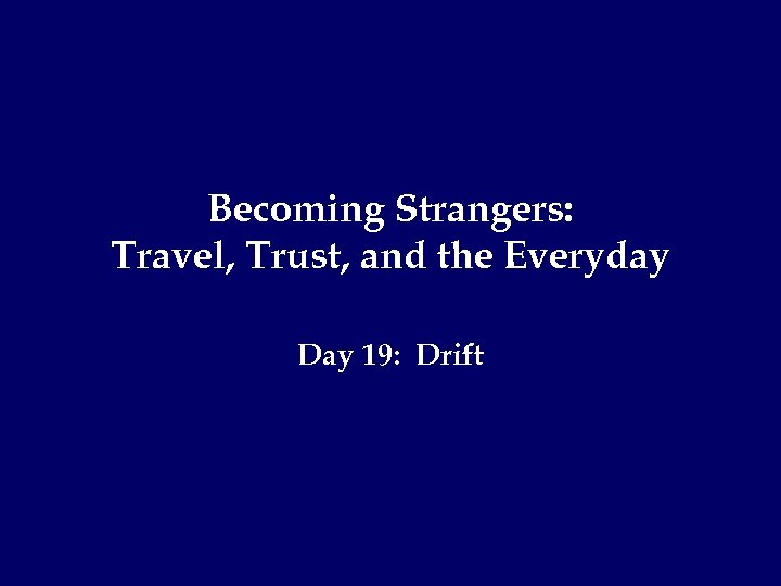 Becoming Strangers: Travel, Trust, and the Everyday Day 19: Drift 