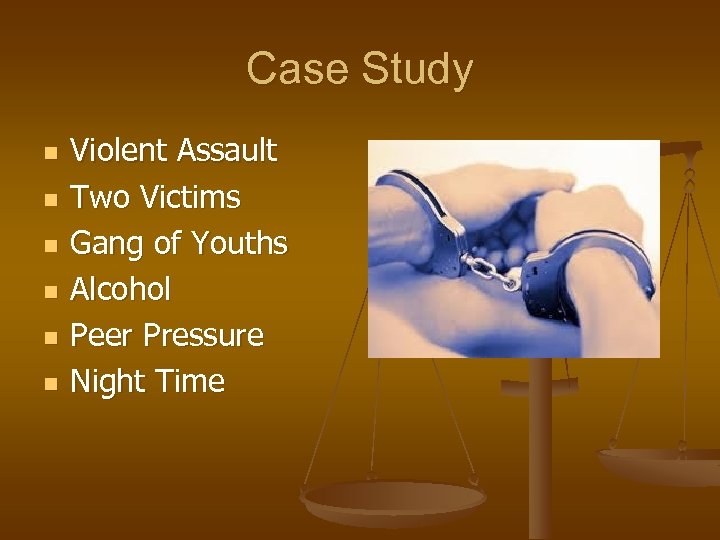 Case Study n n n Violent Assault Two Victims Gang of Youths Alcohol Peer
