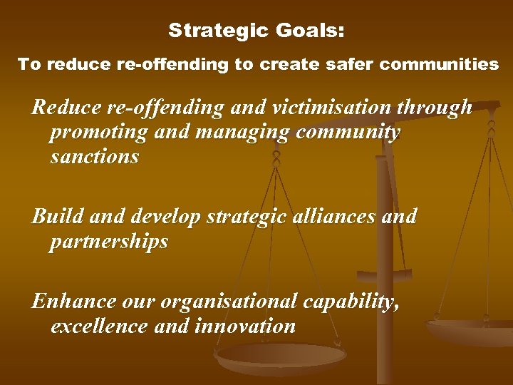Strategic Goals: To reduce re-offending to create safer communities Reduce re-offending and victimisation through