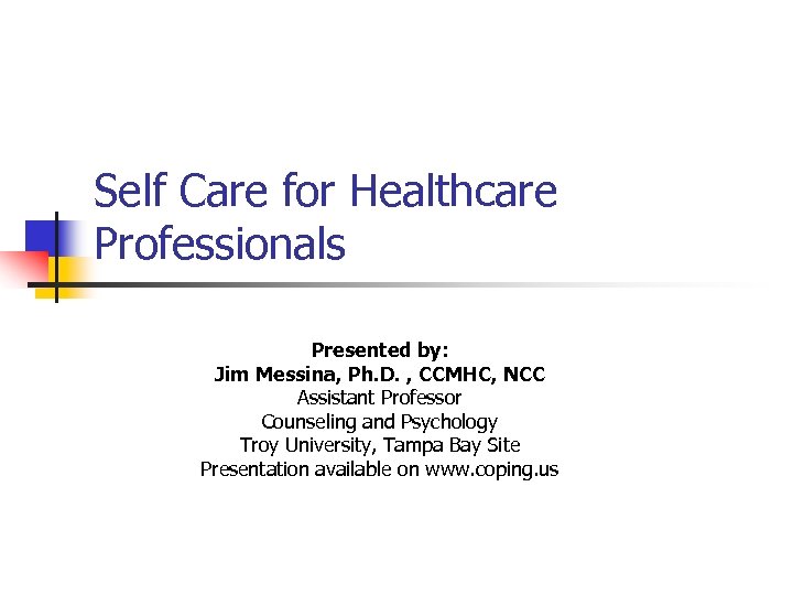 Self Care for Healthcare Professionals Presented by: Jim Messina, Ph. D. , CCMHC, NCC