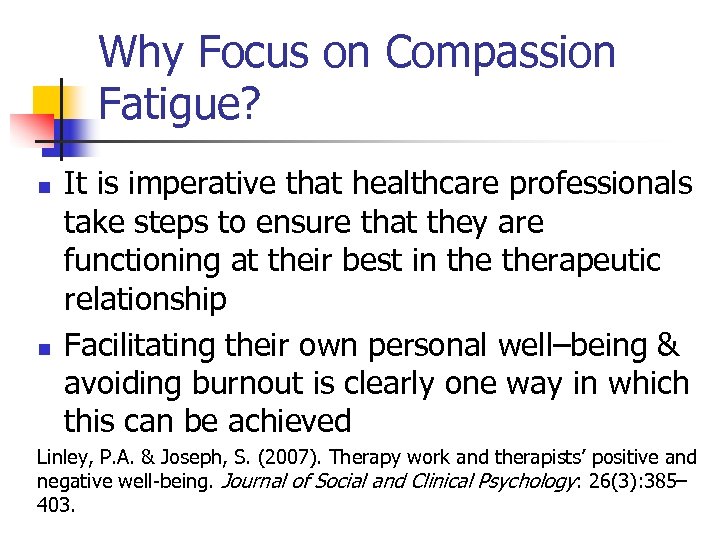 Why Focus on Compassion Fatigue? n n It is imperative that healthcare professionals take