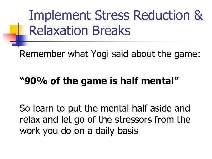 Implement Stress Reduction & Relaxation Breaks Remember what Yogi said about the game: “
