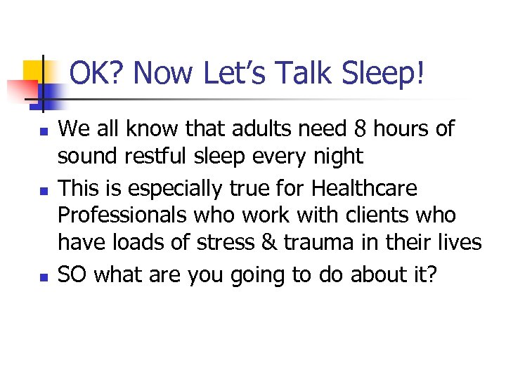 OK? Now Let’s Talk Sleep! n n n We all know that adults need