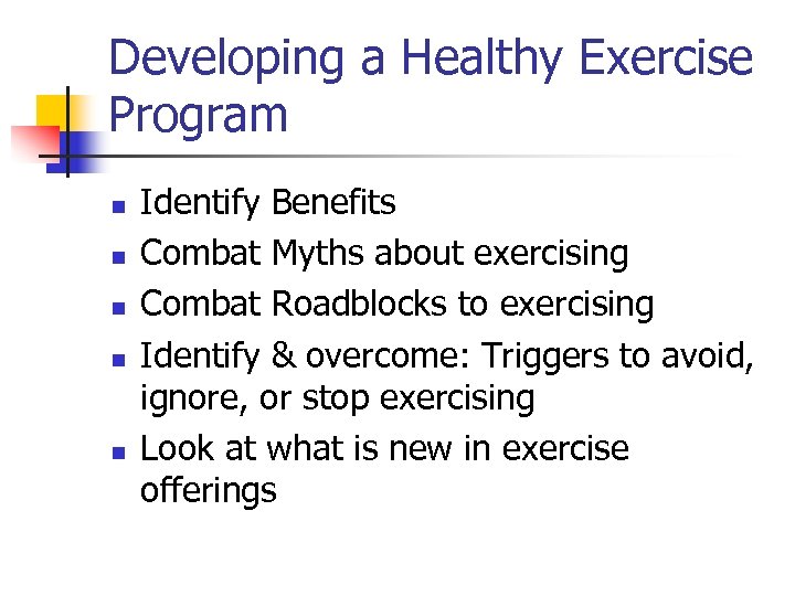 Developing a Healthy Exercise Program n n n Identify Benefits Combat Myths about exercising