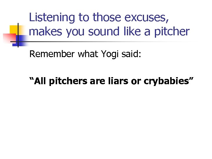 Listening to those excuses, makes you sound like a pitcher Remember what Yogi said: