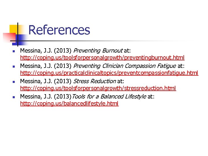 References n n Messina, J. J. (2013) Preventing Burnout at: http: //coping. us/toolsforpersonalgrowth/preventingburnout. html