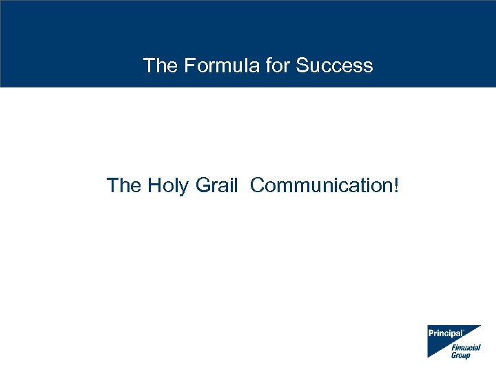The Formula for Success The Holy Grail Communication! 