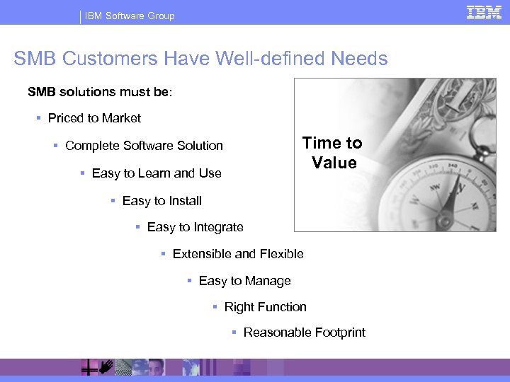 IBM Software Group SMB Customers Have Well-defined Needs SMB solutions must be: § Priced