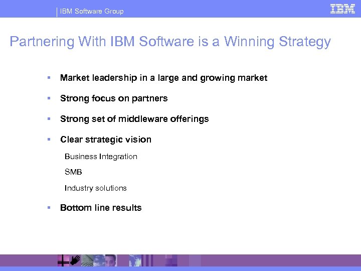 IBM Software Group Partnering With IBM Software is a Winning Strategy § Market leadership