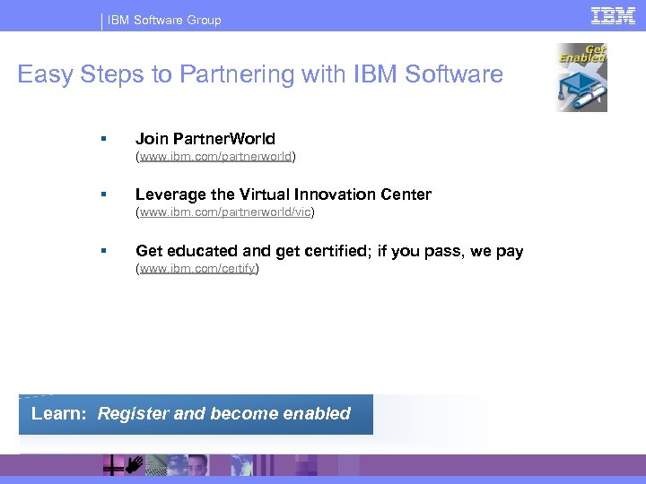 IBM Software Group Easy Steps to Partnering with IBM Software § Join Partner. World