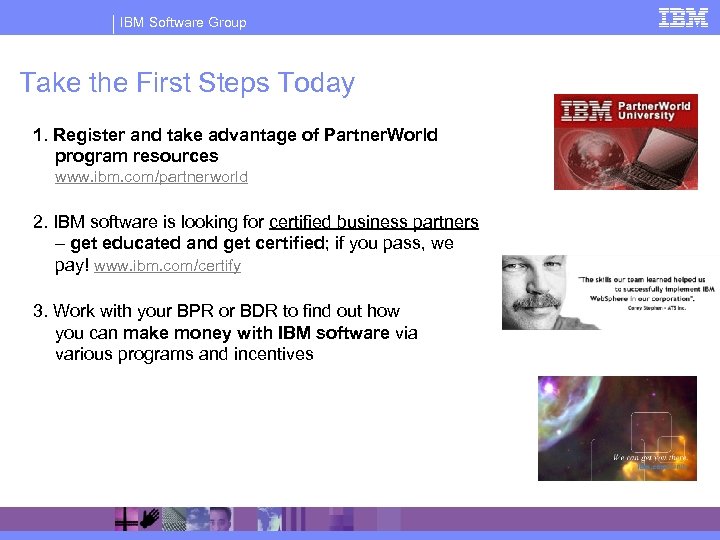 IBM Software Group Take the First Steps Today 1. Register and take advantage of