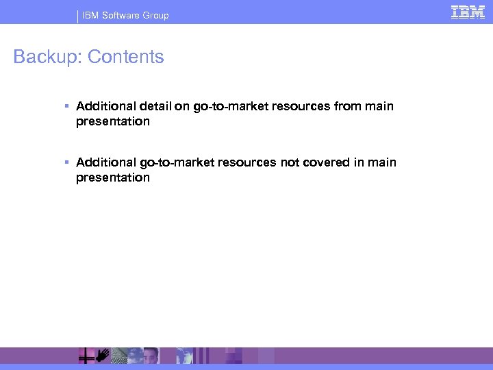 IBM Software Group Backup: Contents § Additional detail on go-to-market resources from main presentation