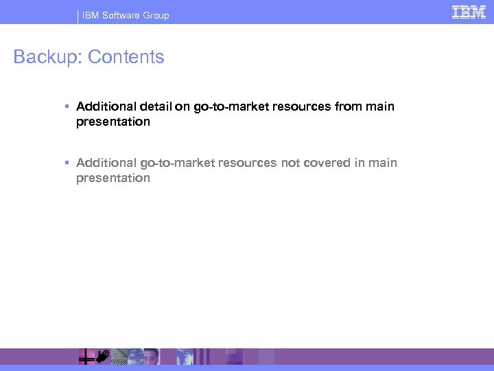 IBM Software Group Backup: Contents § Additional detail on go-to-market resources from main presentation