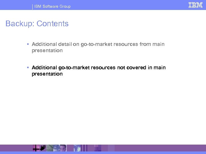 IBM Software Group Backup: Contents § Additional detail on go-to-market resources from main presentation