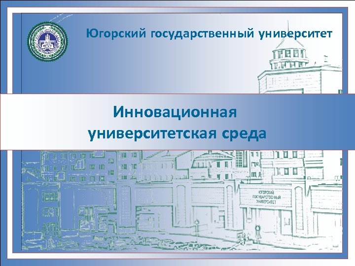 Югорский государственный университет Инновационная университетская среда 