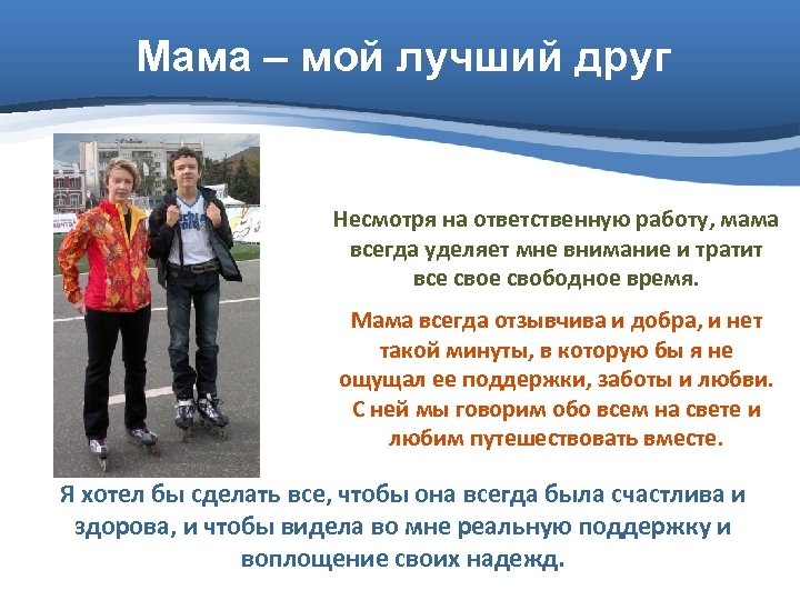 Мама – мой лучший друг Несмотря на ответственную работу, мама всегда уделяет мне внимание