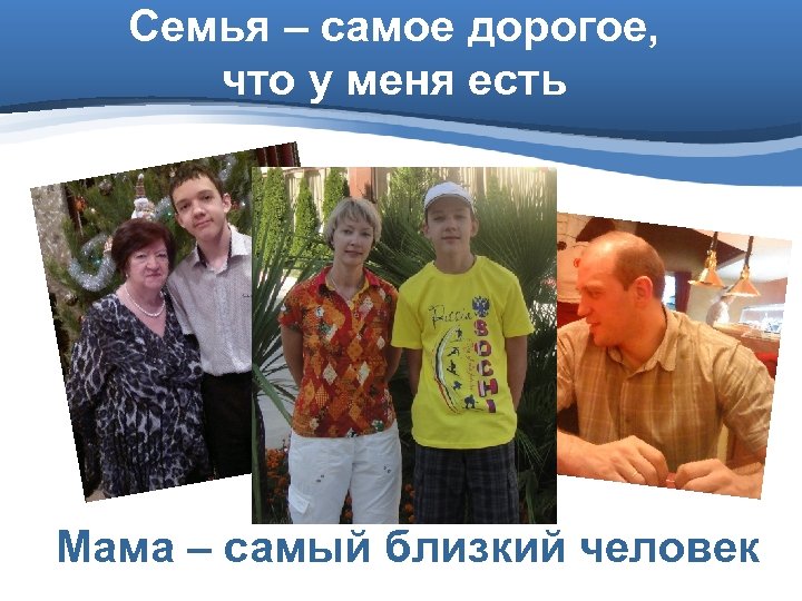 Семья – самое дорогое, что у меня есть Мама – самый близкий человек 