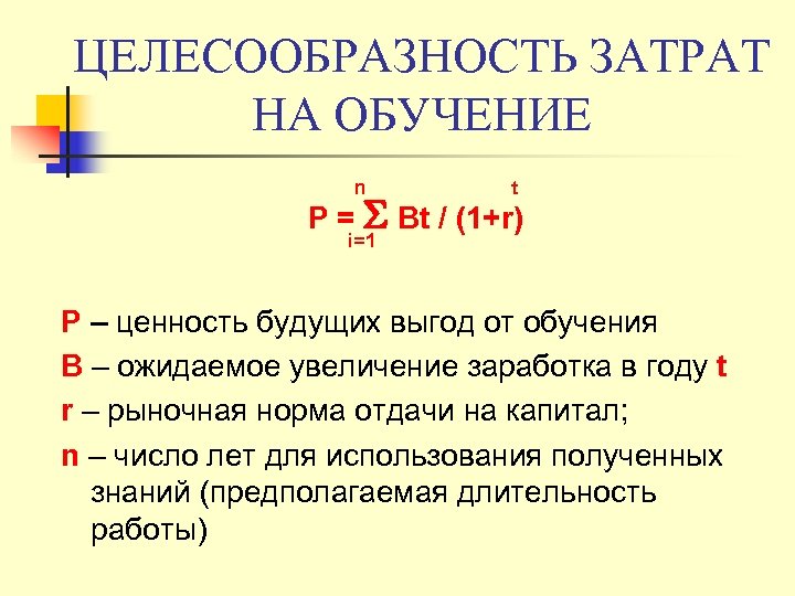 ЦЕЛЕСООБРАЗНОСТЬ ЗАТРАТ НА ОБУЧЕНИЕ n t Р = Bt / (1+r) i=1 Р –