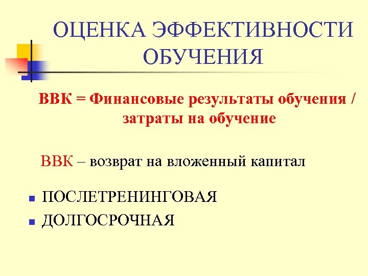 ОЦЕНКА ЭФФЕКТИВНОСТИ ОБУЧЕНИЯ ВВК = Финансовые результаты обучения / затраты на обучение ВВК –