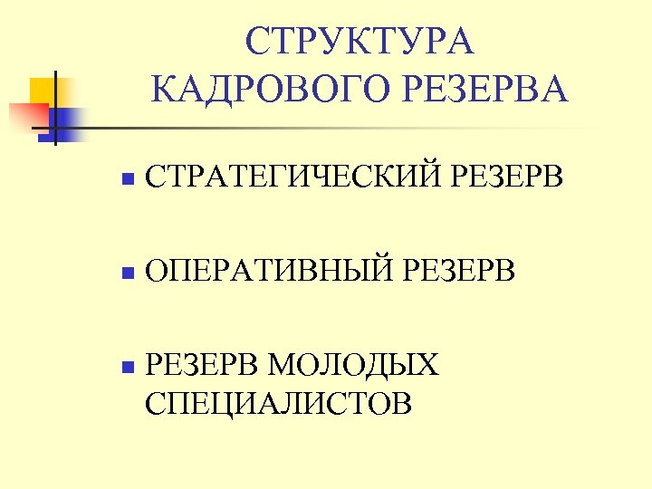 СТРУКТУРА КАДРОВОГО РЕЗЕРВА n СТРАТЕГИЧЕСКИЙ РЕЗЕРВ n ОПЕРАТИВНЫЙ РЕЗЕРВ n РЕЗЕРВ МОЛОДЫХ СПЕЦИАЛИСТОВ 