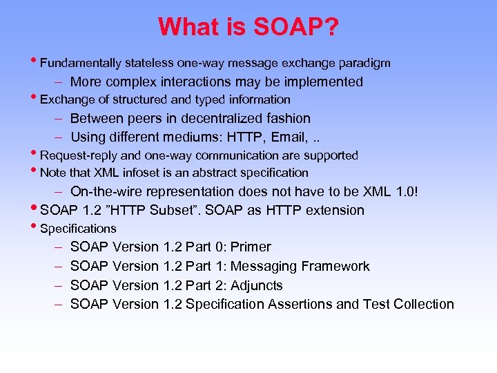 What is SOAP? • Fundamentally stateless one-way message exchange paradigm – More complex interactions