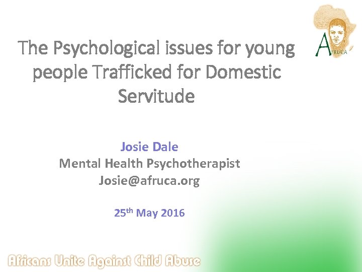 The Psychological issues for young people Trafficked for Domestic Servitude Josie Dale Mental Health