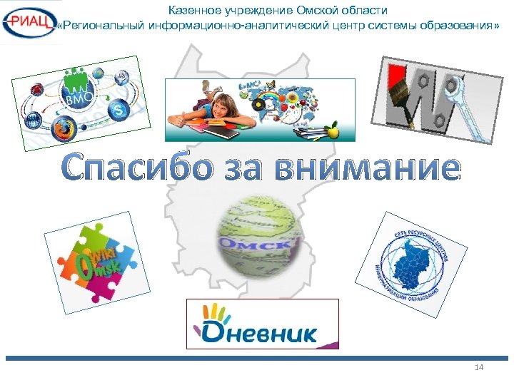 Казенное учреждение Омской области «Региональный информационно-аналитический центр системы образования» Спасибо за внимание 14 