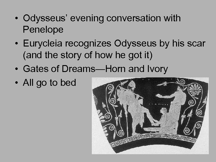  • Odysseus’ evening conversation with Penelope • Eurycleia recognizes Odysseus by his scar