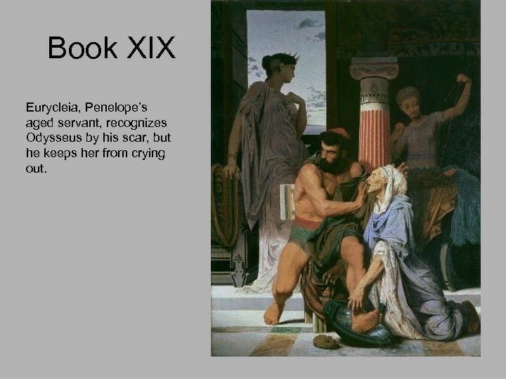 Book XIX Eurycleia, Penelope’s aged servant, recognizes Odysseus by his scar, but he keeps