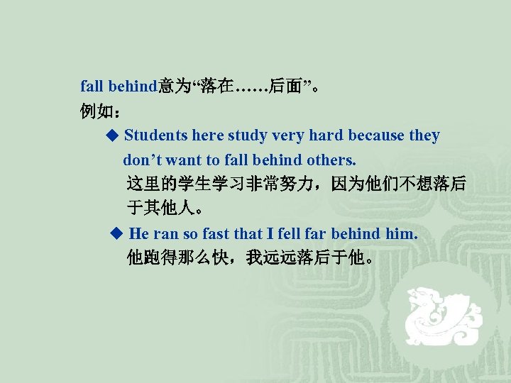 fall behind意为“落在……后面”。 例如： ◆ Students here study very hard because they don’t want to