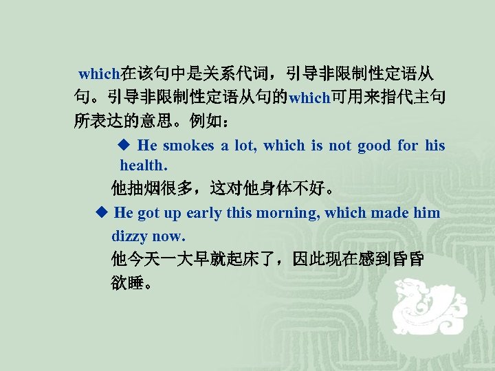 which在该句中是关系代词，引导非限制性定语从 句。引导非限制性定语从句的which可用来指代主句 所表达的意思。例如： ◆ He smokes a lot, which is not good for