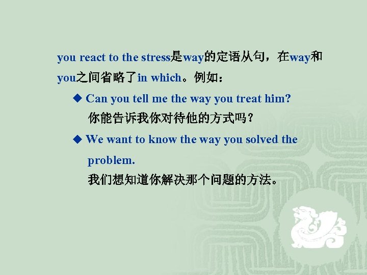  you react to the stress是way的定语从句，在way和 you之间省略了in which。例如： ◆ Can you tell me the