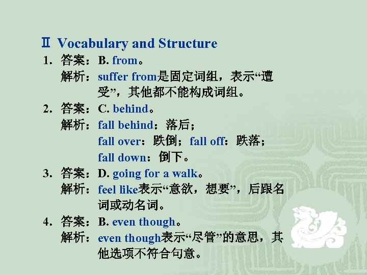 Ⅱ Vocabulary and Structure 1．答案：B. from。 解析：suffer from是固定词组，表示“遭 受”，其他都不能构成词组。 2．答案：C. behind。 解析：fall behind：落后； fall