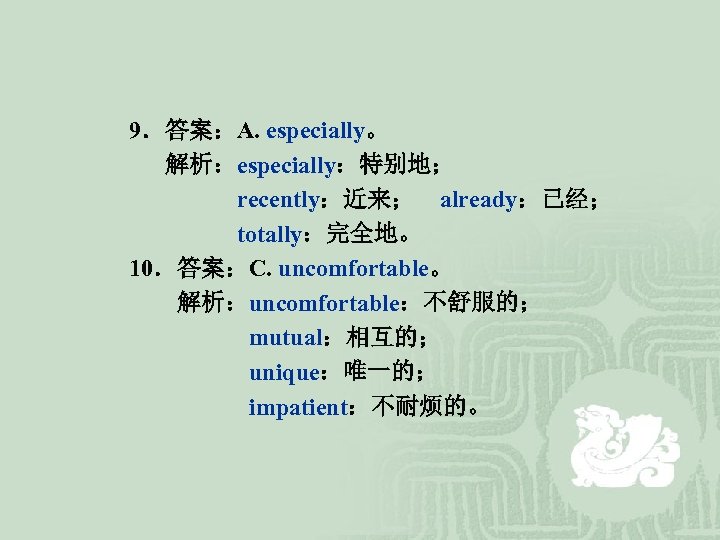 9．答案：A. especially。 解析：especially：特别地； recently：近来； already：已经； totally：完全地。 10．答案：C. uncomfortable。 解析：uncomfortable：不舒服的； mutual：相互的； unique：唯一的； impatient：不耐烦的。 