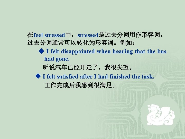 在feel stressed中，stressed是过去分词用作形容词。 过去分词通常可以转化为形容词。例如： ◆ I felt disappointed when hearing that the bus had gone.