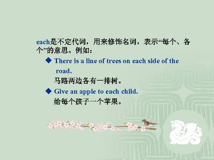 each是不定代词，用来修饰名词，表示“每个、各 个”的意思。例如： ◆ There is a line of trees on each side of the