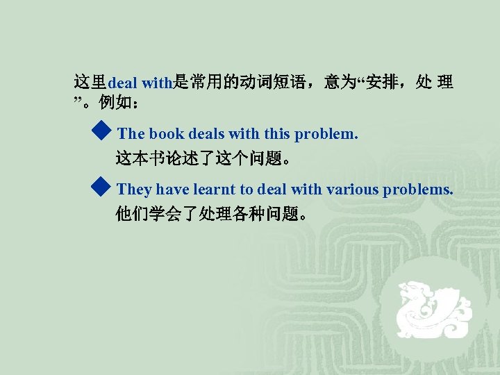 这里deal with是常用的动词短语，意为“安排，处 理 ”。例如： ◆ The book deals with this problem. 这本书论述了这个问题。 ◆ They