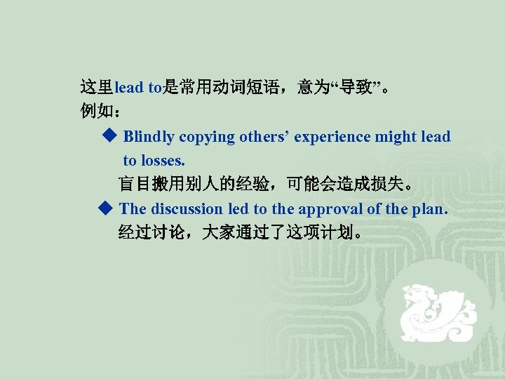  这里lead to是常用动词短语，意为“导致”。 例如： ◆ Blindly copying others’ experience might lead to losses. 盲目搬用别人的经验，可能会造成损失。