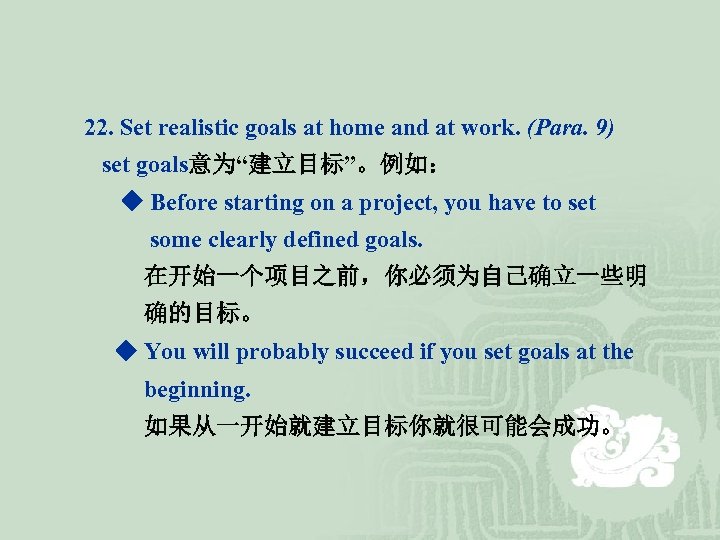 22. Set realistic goals at home and at work. (Para. 9) set goals意为“建立目标”。例如： ◆