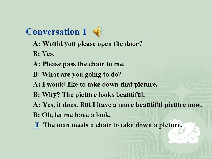 Conversation 1 A: Would you please open the door? B: Yes. A: Please pass