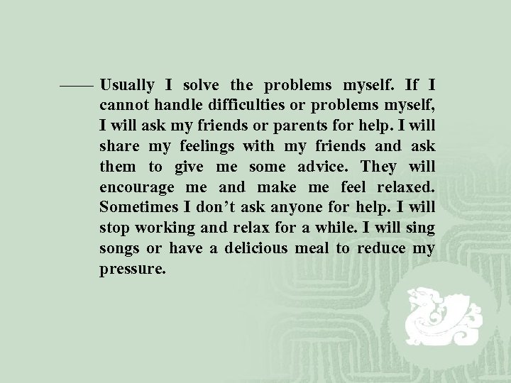 —— Usually I solve the problems myself. If I cannot handle difficulties or problems