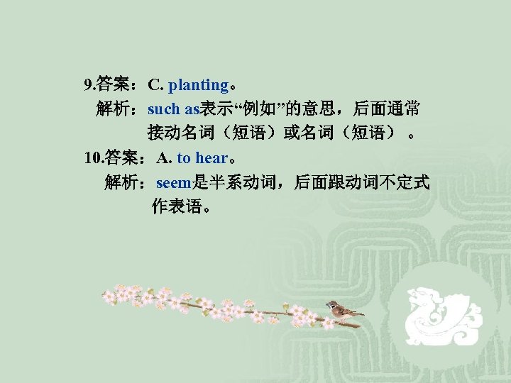 9. 答案：C. planting。 解析：such as表示“例如”的意思，后面通常 接动名词（短语）或名词（短语） 。 10. 答案：A. to hear。 解析：seem是半系动词，后面跟动词不定式 作表语。 