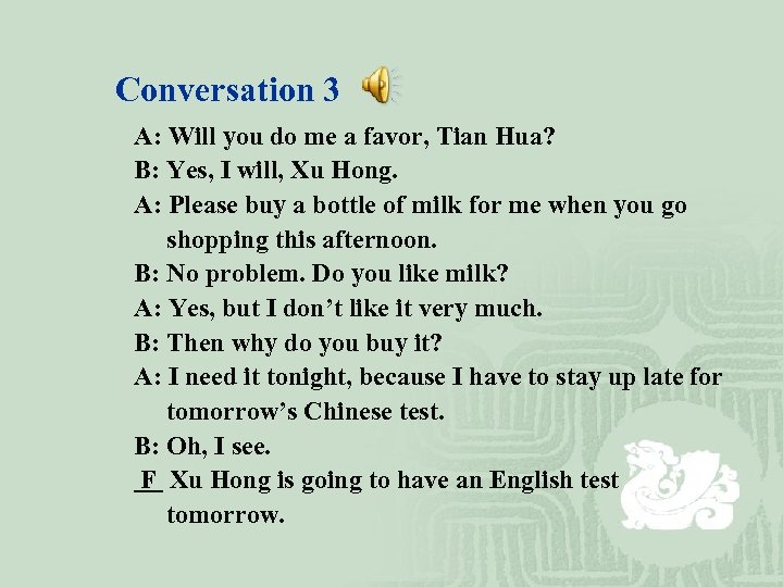 Conversation 3 A: Will you do me a favor, Tian Hua? B: Yes, I