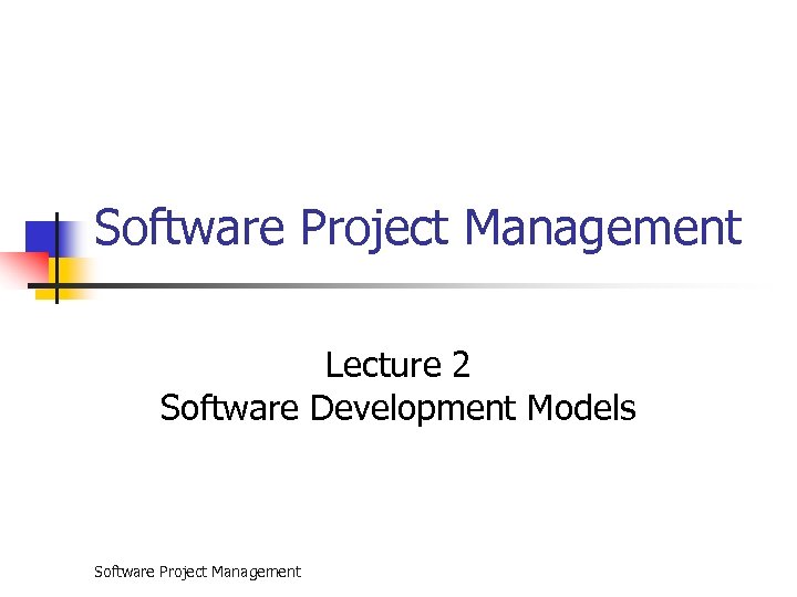 Software Project Management Lecture 2 Software Development Models Software Project Management 