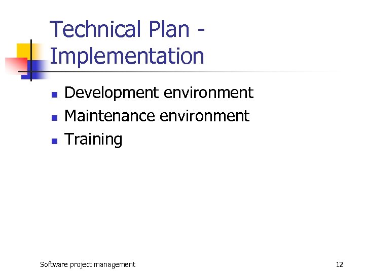 Technical Plan Implementation n Development environment Maintenance environment Training Software project management 12 