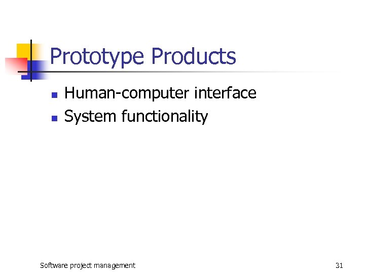 Prototype Products n n Human-computer interface System functionality Software project management 31 