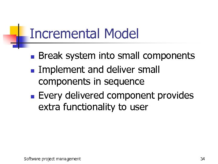 Incremental Model n n n Break system into small components Implement and deliver small