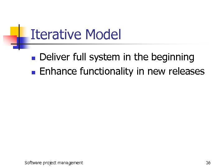 Iterative Model n n Deliver full system in the beginning Enhance functionality in new