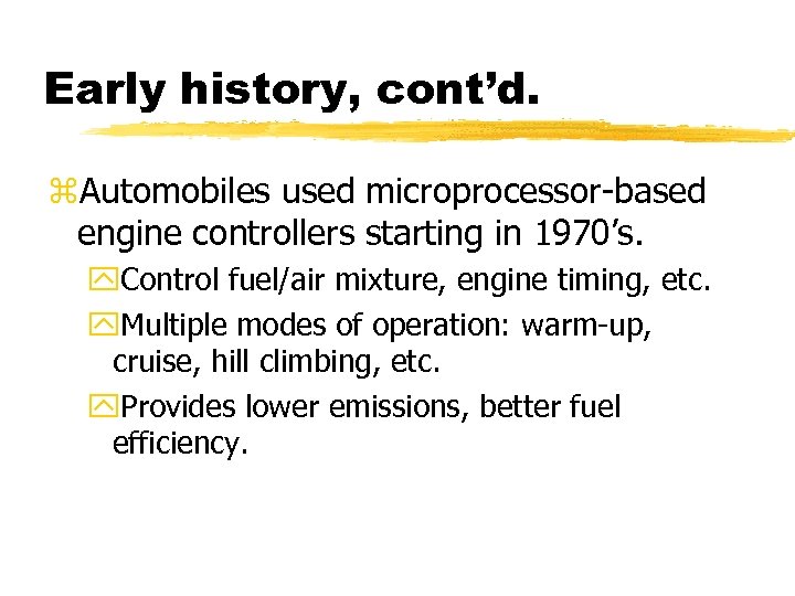 Early history, cont’d. z. Automobiles used microprocessor-based engine controllers starting in 1970’s. y. Control